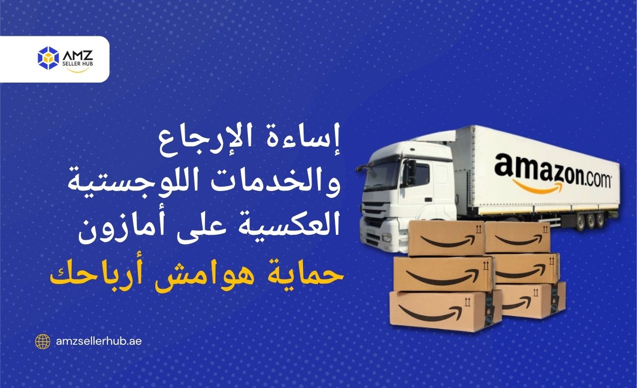 إساءة استخدام المرتجعات والخدمات اللوجستية العكسية على أمازون: احمِ هوامش ربحك في عام ٢٠٢٥ | مركز بائعي أمازون في الإمارات العربية المتحدة